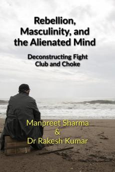 Rebellion Masculinity and the Alienated Mind: Deconstructing Fight Club and Choke