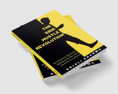 The Side Hustle Revolution: An Ultimate Business Building Guide from Ideation to Launch