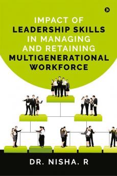 Impact of Leadership Skills in Managing and Retaining Multigenerational Workforce