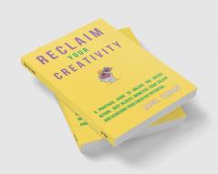 Reclaim Your Creativity : A Practical Guide To Unlock The Artist Within Bust Blocks Monetize Your Talent And Achieving Your Creative Potential