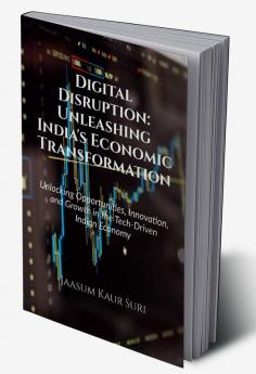 Digital Disruption: Unleashing India's Economic Transformation : Unlocking Opportunities Innovation and Growth in the Tech-Driven Indian Economy