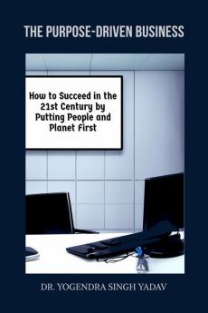 The Purpose-Driven Business : How to Succeed in the 21st Century by Putting People and Planet First