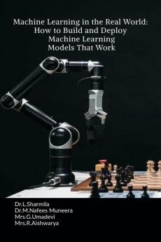 Machine Learning in the Real World: How to Build and Deploy Machine Learning Models That Work