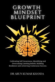 Growth Mindset Blueprint : Cultivating Self Awareness Identifying and Overcoming Limiting Beliefs Building Resilience and Achieving Continuous Success.