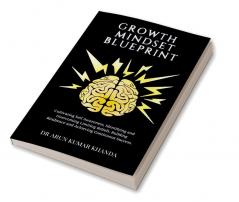 Growth Mindset Blueprint : Cultivating Self Awareness Identifying and Overcoming Limiting Beliefs Building Resilience and Achieving Continuous Success.