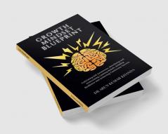 Growth Mindset Blueprint : Cultivating Self Awareness Identifying and Overcoming Limiting Beliefs Building Resilience and Achieving Continuous Success.