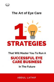 The Art of Eye Care : Mastering The 10 Key Strategies for Running a Successful Eye Hospital