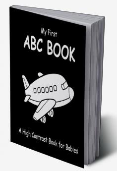 My First ABC Book: A High Contrast Book For Babies : Black and White Pictures for 0-12 Months Newborns; Alphabet Themed Images to Develop your Babies Eyesight Makes a Great New Baby Gift; Filled W...