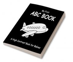 My First ABC Book: A High Contrast Book For Babies : Black and White Pictures for 0-12 Months Newborns; Alphabet Themed Images to Develop your Babies Eyesight Makes a Great New Baby Gift; Filled W...