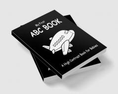 My First ABC Book: A High Contrast Book For Babies : Black and White Pictures for 0-12 Months Newborns; Alphabet Themed Images to Develop your Babies Eyesight Makes a Great New Baby Gift; Filled W...
