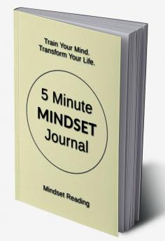 5 Minute Mindset Journal : Train Your Mind. Transform Your Life.