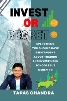 INVEST OR REGRET : Everything You Should Have Been Taught About Trading and Investing In School But Weren’t