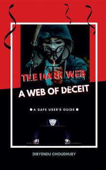 The Dark Web: A Web of Deceit : A Safe User's Guide