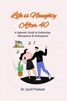 Life is Naughty After 40 : A Hypnotic Guide to Embracing Menopause & Andropause