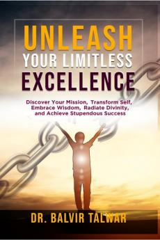 Unleash Your Limitless Excellence: Discover Your Mission Transform Self Embrace Wisdom Radiate Divinity and Achieve Stupendous Success