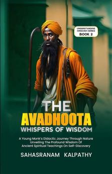 The  Avadhoota   -  Whispers of Wisdom : A Young Monk’s Didactic Journey Through Nature Unveiling The Profound Wisdom Of Ancient Spiritual Teachings On Self-Discovery