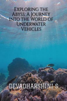 EXPLORING THE ABYSS: A JOURNEY INTO THE WORLD OF UNDERWATER  VEHICLES : AI GENERATED BOOK