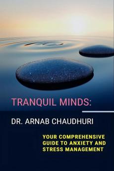 Tranquil Minds : Your Comprehensive Guide to Anxiety and Stress Management