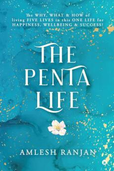 The Penta Life : The Why What & How of Living Five Lives in This One Life for Happiness Wellbeing & Success!