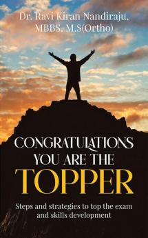 Congratulations you are the topper : Steps and strategies to top the exam and skills development
