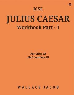 ICSE Julius Caesar Workbook Part - 1 : For Class IX (Act I and Act II)