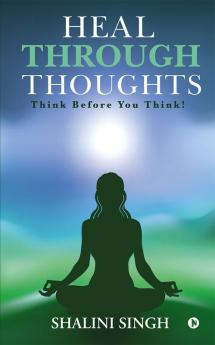 Heal Through Thoughts : Think Before You Think!