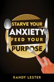 Starve Your Anxiety Feed Your Purpose