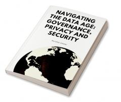 Navigating the Data Age: Governance Privacy and Security