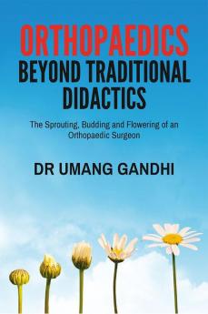 Orthopaedics - Beyond Traditional Didactics : The Sprouting Budding and Flowering of an Orthopaedic Surgeon