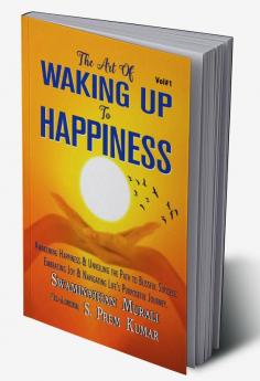 The Art Of Waking Up To Happiness : Awakening Happiness And Unveiling The Path To Blissful SuccessEmbracing Joy And Navigating Live'S Purposeful Journey