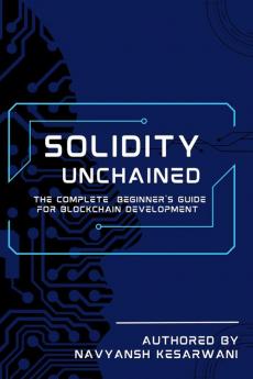 Solidity Unchained : The Complete Beginner's Guide for Blockchain Development