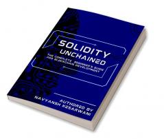 Solidity Unchained : The Complete Beginner's Guide for Blockchain Development