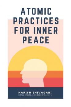Atomic Practices For Inner Peace: Small Habits Significant Results