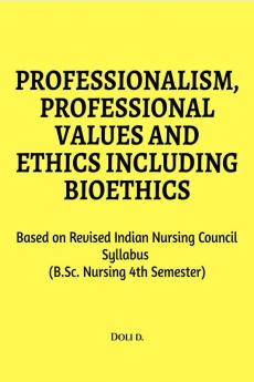 Professionalism Professional Values And Ethics Including Bioethics : Based On Revised Indian Nursing Council Syllabus