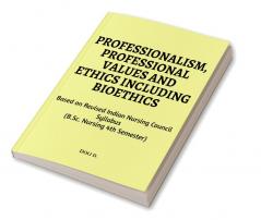 Professionalism Professional Values And Ethics Including Bioethics : Based On Revised Indian Nursing Council Syllabus