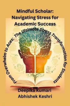 Mindful Scholar: Navigating Stress for Academic Success : From Overwhelm to Aces: The Ultimate Stress Transformation for students