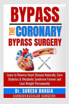 Bypass the coronary bypass surgery : Reverse heart disease naturally cure diabetes and live a medicine free life