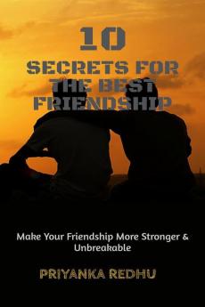 10 Secrets For The Best Friendship : Make Your Friendship More Stronger & Unbreakable