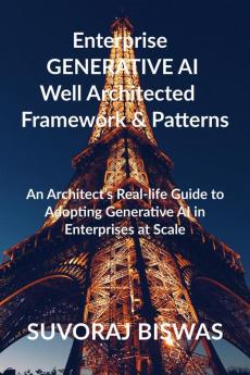 Enterprise  GENERATIVE AI  Well Architected   Framework & Patterns : An Architect’s Real-life Guide to Adopting Generative AI in Enterprises at Scale