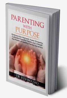 PARENTING WITH PURPOSE : Embrace the Moment Foster Empathy Cultivate Powerful Habits and Unleash the Power of Healthy Family Dynamics