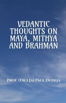 VEDANTIC THOUGHTS ON  MAYA MITHYA AND THE BRAHMAN