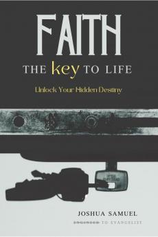 Faith: The Key to Life : Unlock Your Hidden Destiny