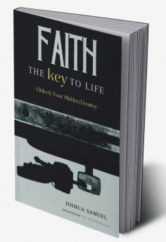 Faith: The Key to Life : Unlock Your Hidden Destiny