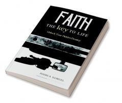 Faith: The Key to Life : Unlock Your Hidden Destiny