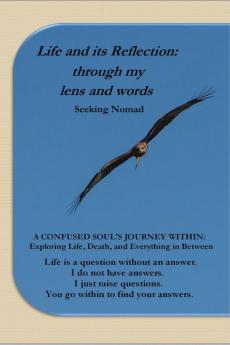 Life and Its Reflection: Through My Lens and Words : A Confused Soul'S Journey Within: Exploring Life Death and Everything In Between