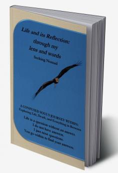 Life and Its Reflection: Through My Lens and Words : A Confused Soul'S Journey Within: Exploring Life Death and Everything In Between