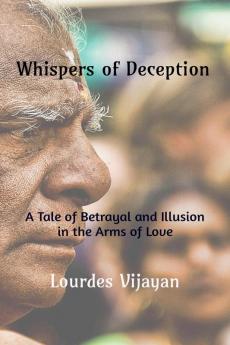 Whispers of Deception : A Tale of Betrayal and Illusion in The Arms of Love