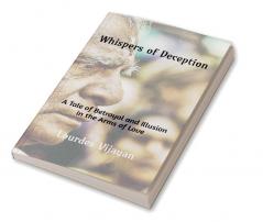 Whispers of Deception : A Tale of Betrayal and Illusion in The Arms of Love