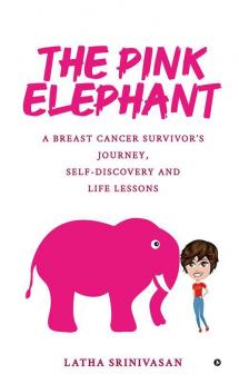 The Pink Elephant : A Breast Cancer Survivor’s Journey Self-Discovery and Life Lessons