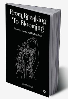 From Breaking to Blooming: Poems to Soothe and Heal the Soul